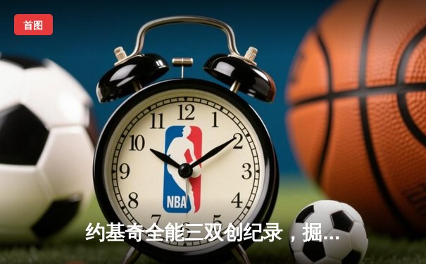约基奇全能三双创纪录，掘金加时险胜勇士迎五连胜