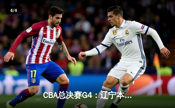 CBA总决赛G4：辽宁本钢末节逆转新疆，3-1领先再夺赛点 - 4