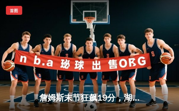 詹姆斯末节狂飙19分，湖人加时险胜掘金扳平总比分