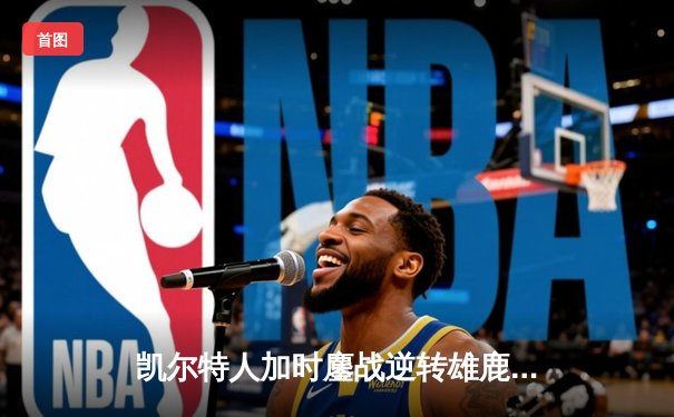 凯尔特人加时鏖战逆转雄鹿 塔图姆36分创季后赛新高